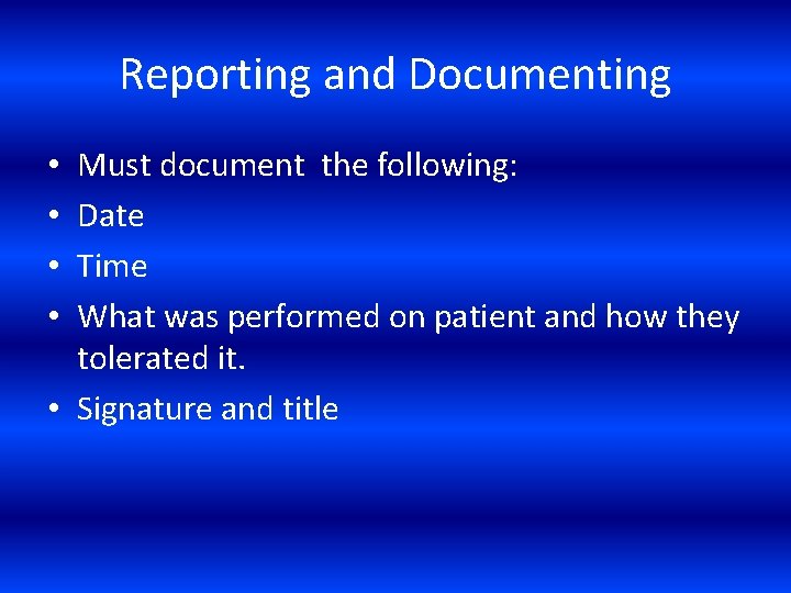 Reporting and Documenting Must document the following: Date Time What was performed on patient