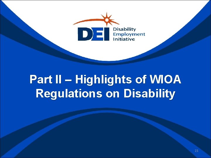 Part II – Highlights of WIOA Regulations on Disability 15 