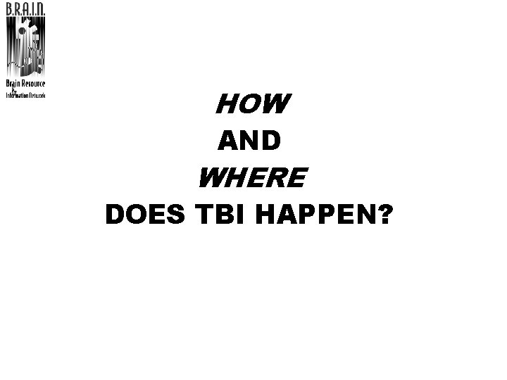 HOW AND WHERE DOES TBI HAPPEN? 