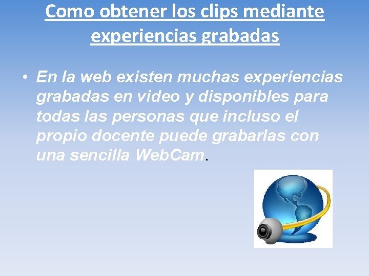 Como obtener los clips mediante experiencias grabadas • En la web existen muchas experiencias