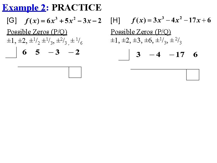 Example 2: PRACTICE [G] [H] Possible Zeros (P/Q) ± 1, ± 2, ± 1/2