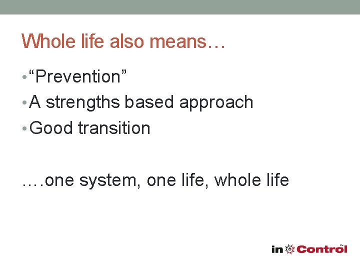 Whole life also means… • “Prevention” • A strengths based approach • Good transition