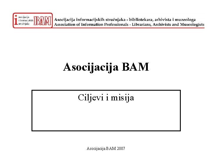 Asocija BAM Ciljevi i misija Asocija BAM 2007 