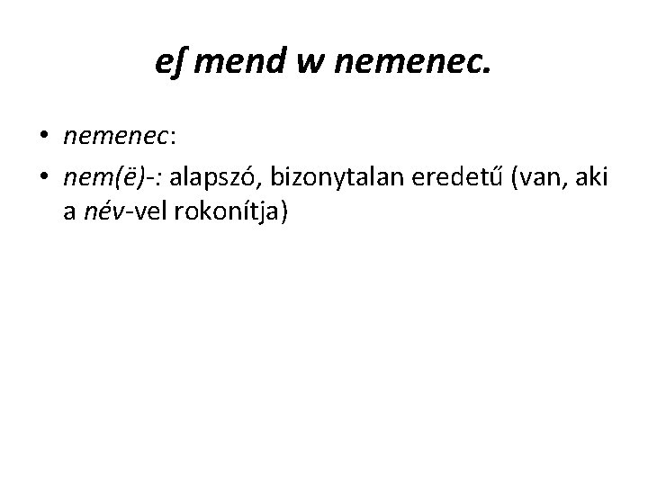eſ mend w nemenec. • nemenec: • nem(ë)-: alapszó, bizonytalan eredetű (van, aki a eſ mend w nemenec. • nemenec: • nem(ë)-: alapszó, bizonytalan eredetű (van, aki a