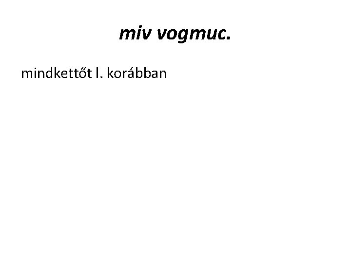 miv vogmuc. mindkettőt l. korábban miv vogmuc. mindkettőt l. korábban