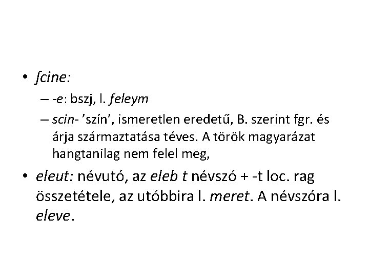 • ſcine: – -e: bszj, l. feleym – scin- ’szín’, ismeretlen eredetű, B. • ſcine: – -e: bszj, l. feleym – scin- ’szín’, ismeretlen eredetű, B.
