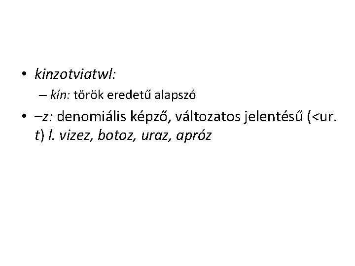 • kinzotviatwl: – kín: török eredetű alapszó • –z: denomiális képző, változatos jelentésű • kinzotviatwl: – kín: török eredetű alapszó • –z: denomiális képző, változatos jelentésű