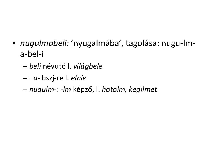 • nugulmabeli: ’nyugalmába’, tagolása: nugu-lma-bel-i – beli névutó l. világbele – –a- bszj-re • nugulmabeli: ’nyugalmába’, tagolása: nugu-lma-bel-i – beli névutó l. világbele – –a- bszj-re