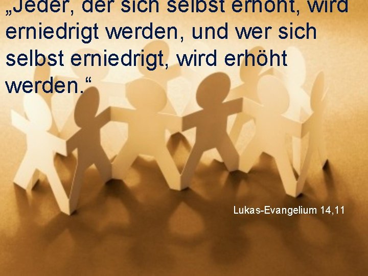 „Jeder, der sich selbst erhöht, wird erniedrigt werden, und wer sich selbst erniedrigt, wird