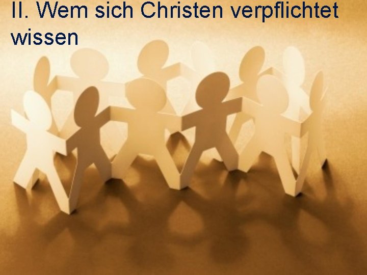 II. Wem sich Christen verpflichtet wissen 
