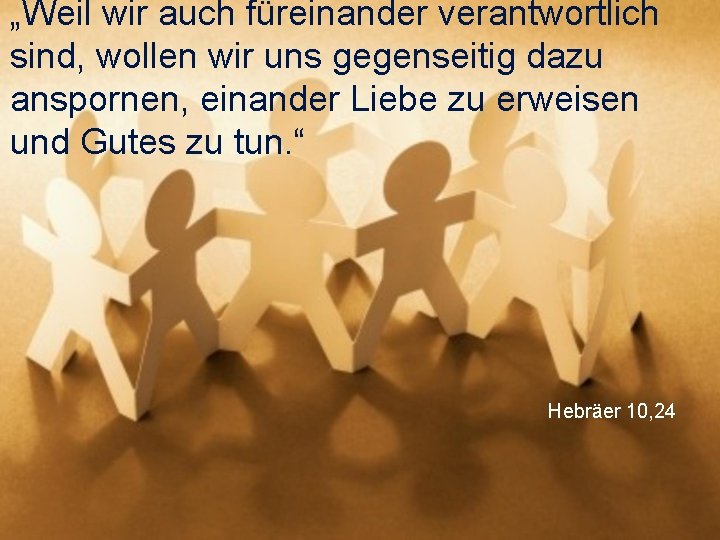 „Weil wir auch füreinander verantwortlich sind, wollen wir uns gegenseitig dazu anspornen, einander Liebe