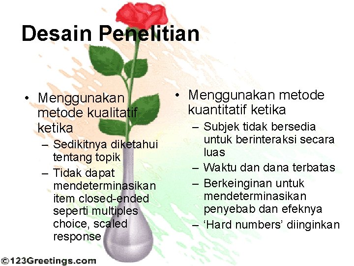 Desain Penelitian • Menggunakan metode kualitatif ketika – Sedikitnya diketahui tentang topik – Tidak