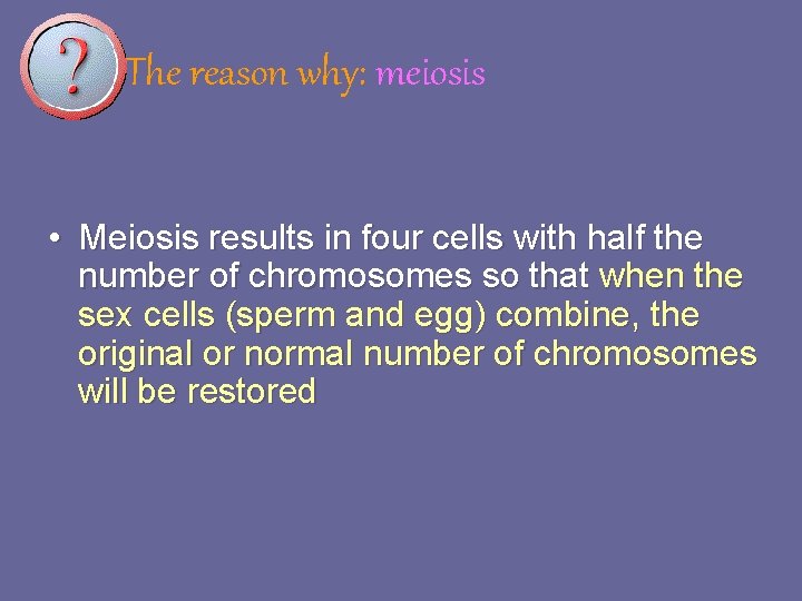 The reason why: meiosis • Meiosis results in four cells with half the number