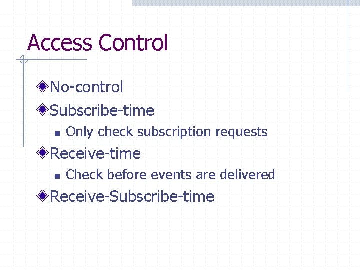 Access Control No-control Subscribe-time n Only check subscription requests Receive-time n Check before events