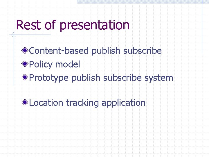 Rest of presentation Content-based publish subscribe Policy model Prototype publish subscribe system Location tracking