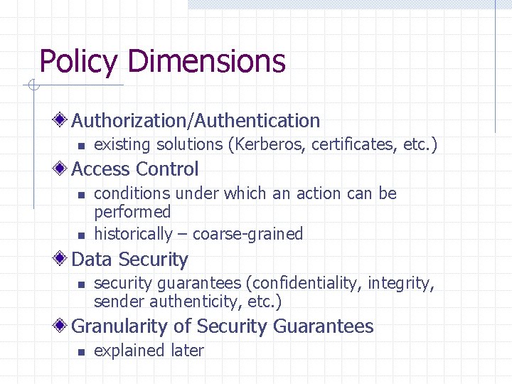 Policy Dimensions Authorization/Authentication n existing solutions (Kerberos, certificates, etc. ) Access Control n n