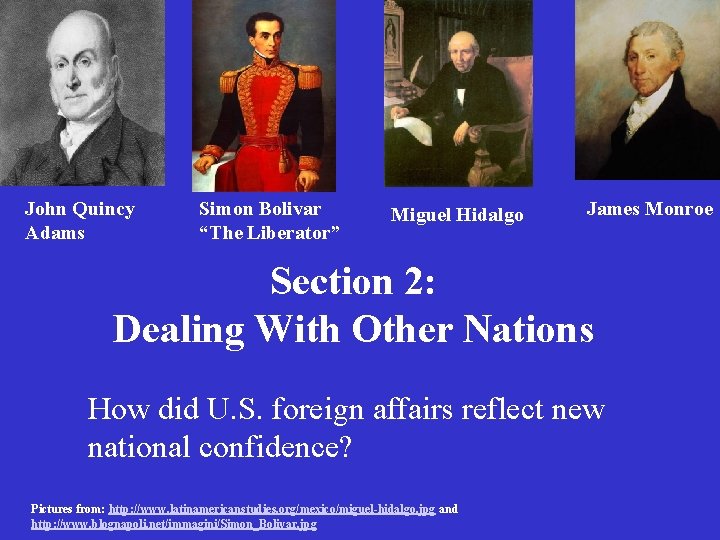 John Quincy Adams Simon Bolivar “The Liberator” Miguel Hidalgo James Monroe Section 2: Dealing