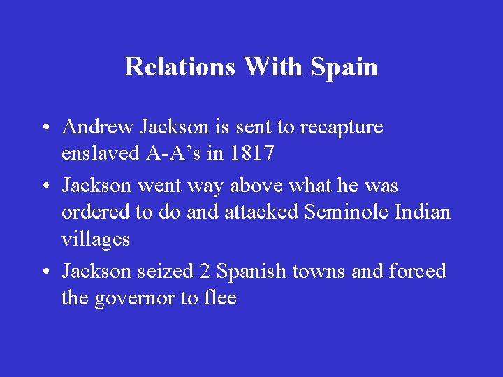 Relations With Spain • Andrew Jackson is sent to recapture enslaved A-A’s in 1817