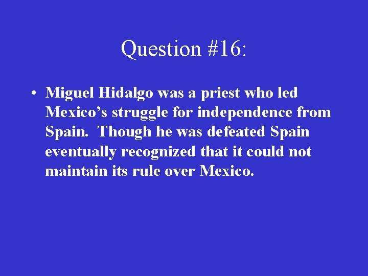 Question #16: • Miguel Hidalgo was a priest who led Mexico’s struggle for independence