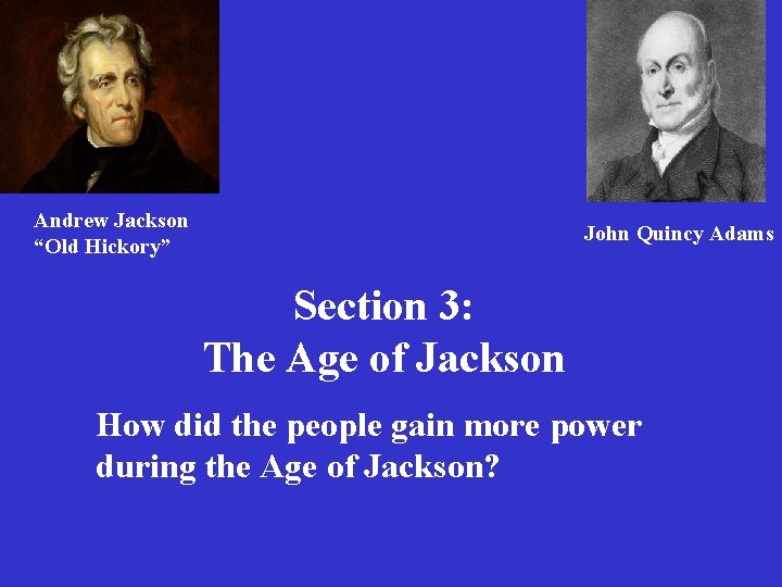 Andrew Jackson “Old Hickory” John Quincy Adams Section 3: The Age of Jackson How