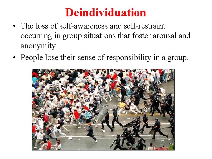 Deindividuation • The loss of self-awareness and self-restraint occurring in group situations that foster