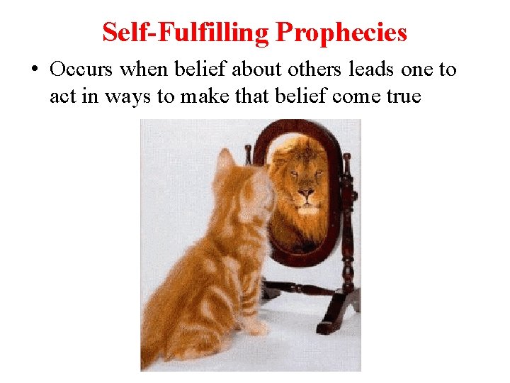 Self-Fulfilling Prophecies • Occurs when belief about others leads one to act in ways
