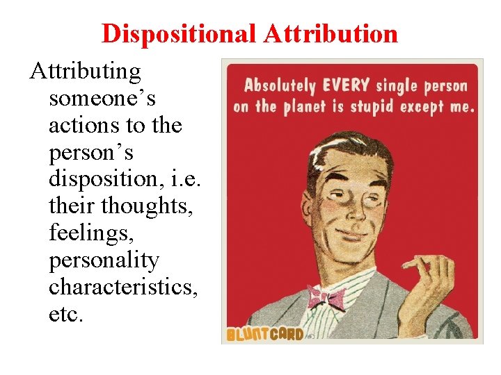 Dispositional Attribution Attributing someone’s actions to the person’s disposition, i. e. their thoughts, feelings,