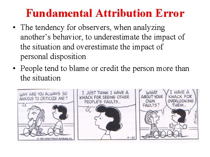 Fundamental Attribution Error • The tendency for observers, when analyzing another’s behavior, to underestimate