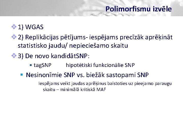 Polimorfismu izvēle v 1) WGAS v 2) Replikācijas pētījums- iespējams precīzāk aprēķināt statistisko jaudu/