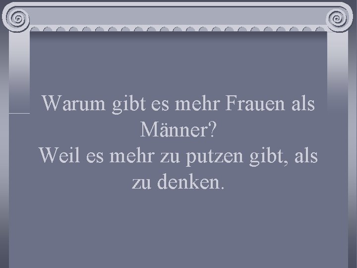 Warum gibt es mehr Frauen als Männer? Weil es mehr zu putzen gibt, als