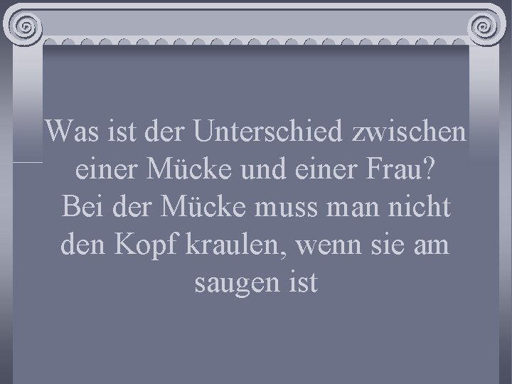 Was ist der Unterschied zwischen einer Mücke und einer Frau? Bei der Mücke muss