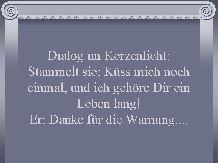 Dialog im Kerzenlicht: Stammelt sie: Küss mich noch einmal, und ich gehöre Dir ein