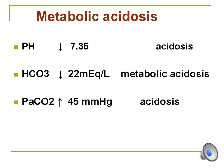 Metabolic acidosis n PH ↓ 7. 35 n HCO 3 ↓ 22 m. Eq/L
