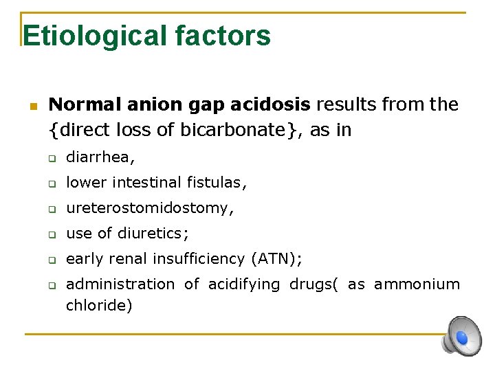 Etiological factors n Normal anion gap acidosis results from the {direct loss of bicarbonate},