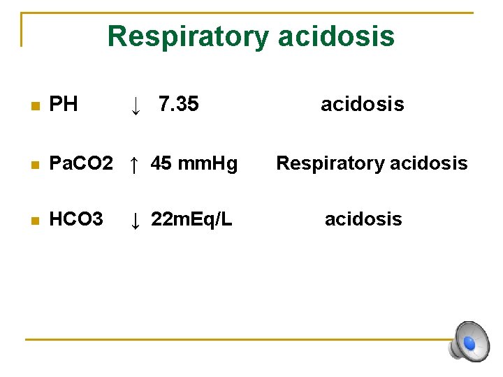 Respiratory acidosis n PH ↓ 7. 35 n Pa. CO 2 ↑ 45 mm.