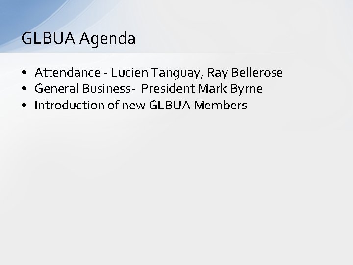 GLBUA Agenda • Attendance - Lucien Tanguay, Ray Bellerose • General Business- President Mark