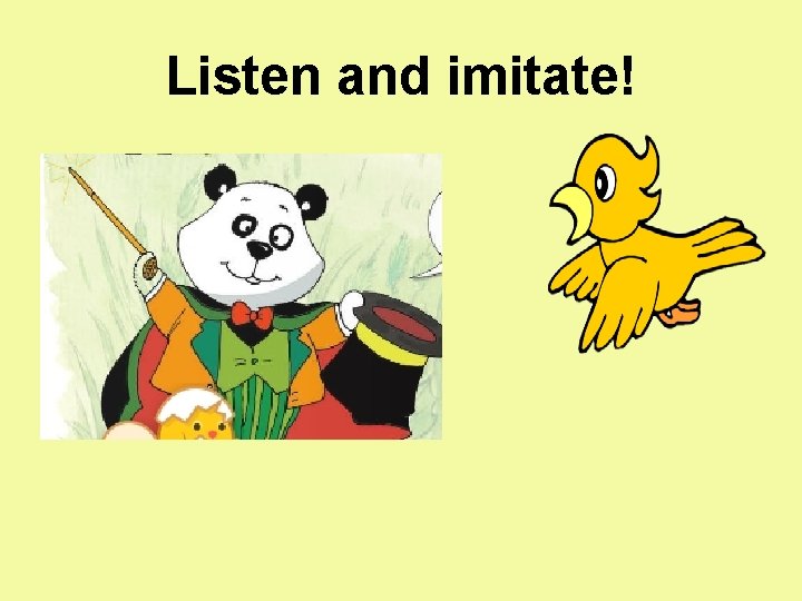 Listen and imitate! 