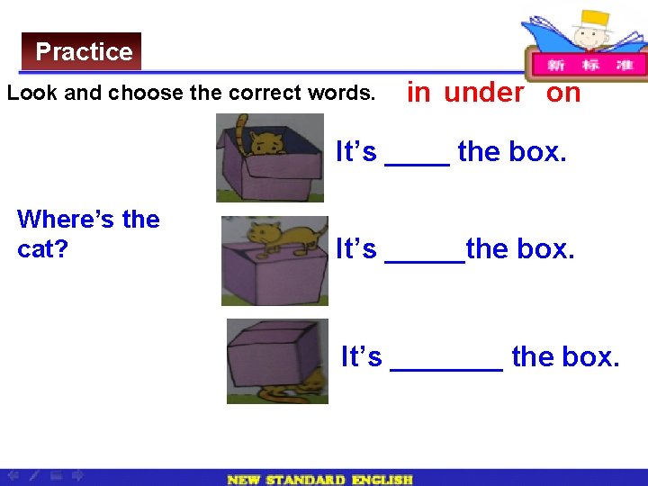 Practice Look and choose the correct words. in under on It’s ____ the box.