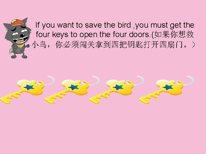 If you want to save the bird , you must get the four keys