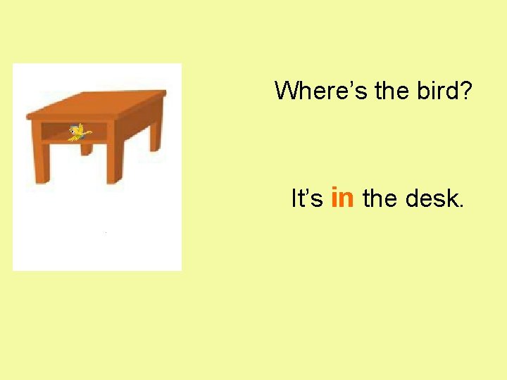 Where’s the bird? It’s in the desk. 