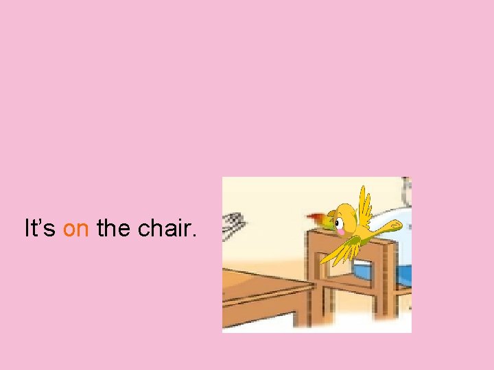 It’s on the chair. 