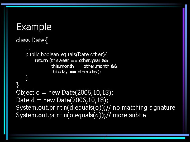 Example class Date{ … public boolean equals(Date other){ } return (this. year == other. Example class Date{ … public boolean equals(Date other){ } return (this. year == other.