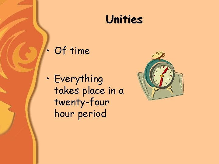 Unities • Of time • Everything takes place in a twenty-four hour period 
