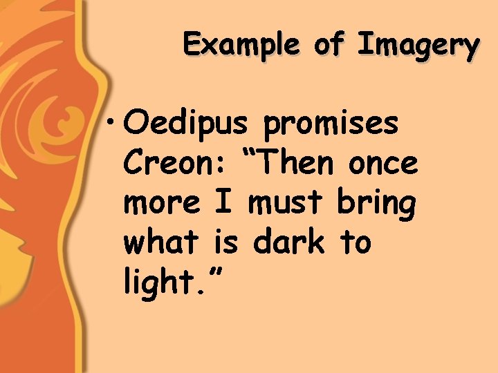 Example of Imagery • Oedipus promises Creon: “Then once more I must bring what