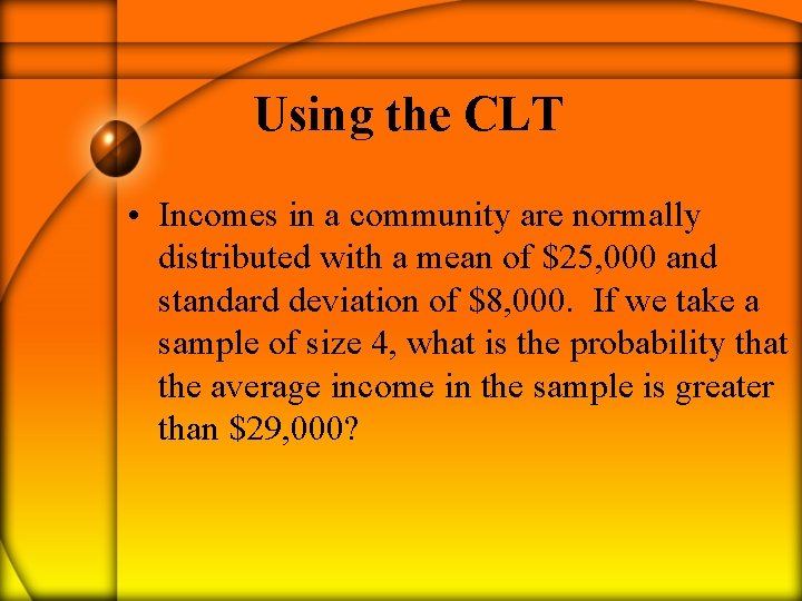 Using the CLT • Incomes in a community are normally distributed with a mean