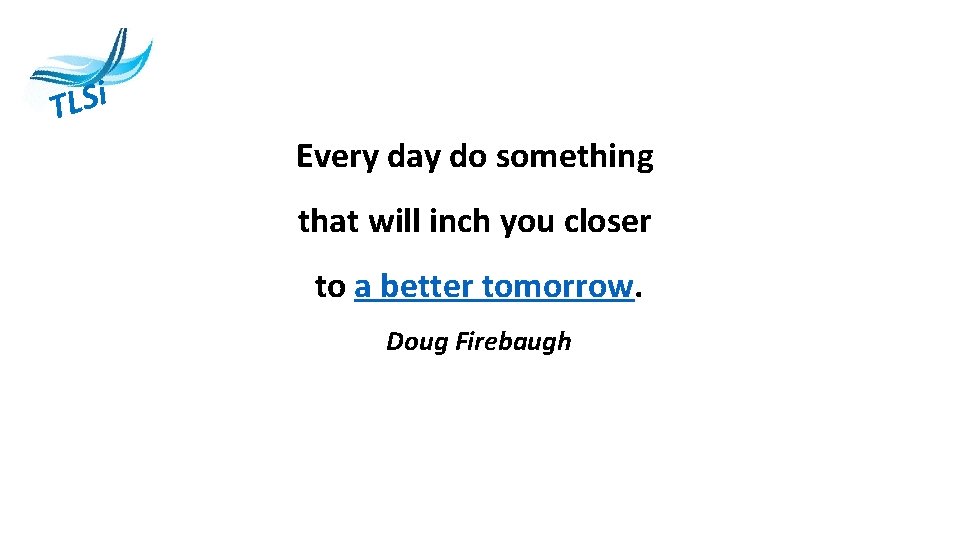 i S L T Every day do something that will inch you closer to