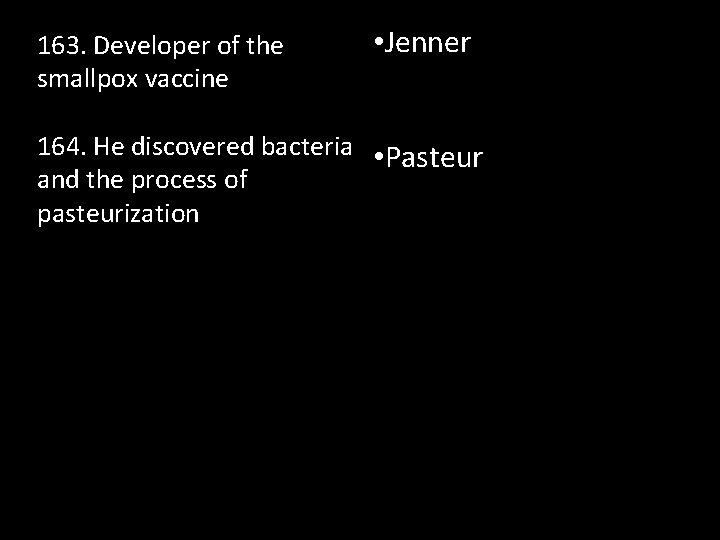 163. Developer of the smallpox vaccine • Jenner 164. He discovered bacteria • Pasteur