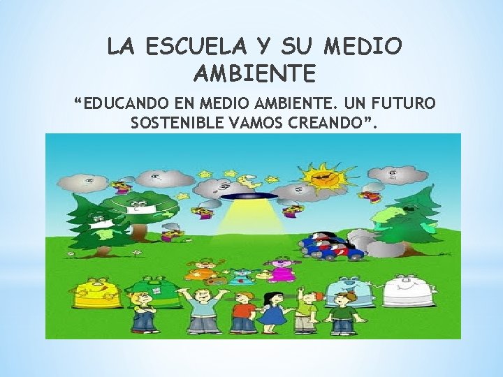 LA ESCUELA Y SU MEDIO AMBIENTE “EDUCANDO EN MEDIO AMBIENTE. UN FUTURO SOSTENIBLE VAMOS