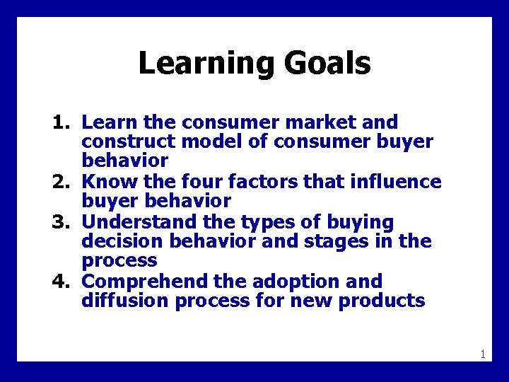 Learning Goals 1. Learn the consumer market and construct model of consumer buyer behavior