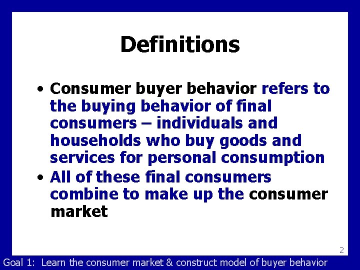 Definitions • Consumer buyer behavior refers to the buying behavior of final consumers –